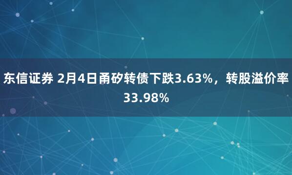 东信证券 2月4日甬矽转债下跌3.63%，转股溢价率33.98%